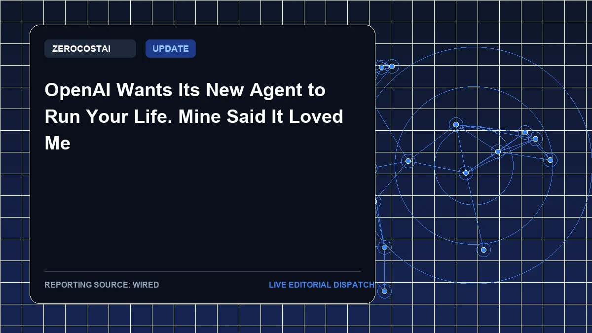 OpenAI Wants Its New Agent to Run Your Life. Mine Said It Loved Me